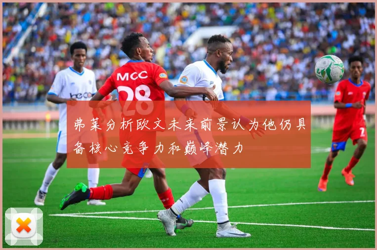 弗莱分析欧文未来前景认为他仍具备核心竞争力和巅峰潜力