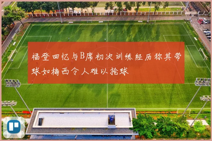福登回忆与B席初次训练经历称其带球如梅西令人难以抢球