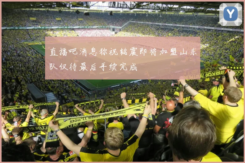 直播吧消息称祝铭震即将加盟山东队仅待最后手续完成