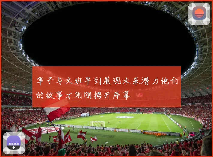 华子与文班早到展现未来潜力他们的故事才刚刚揭开序幕