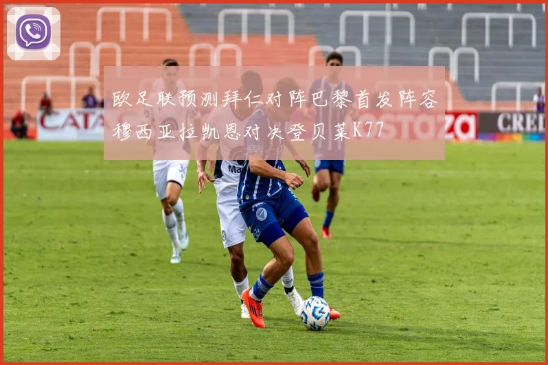 欧足联预测拜仁对阵巴黎首发阵容穆西亚拉凯恩对决登贝莱K77