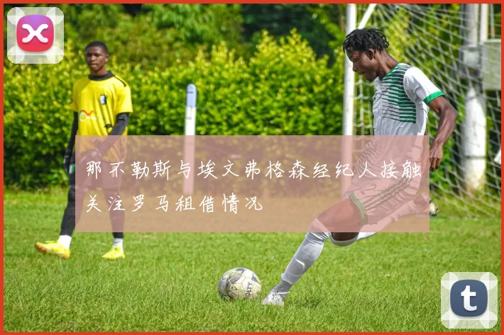 那不勒斯与埃文弗格森经纪人接触关注罗马租借情况