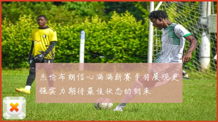 杰伦布朗信心满满新赛季将展现更强实力期待最佳状态的到来